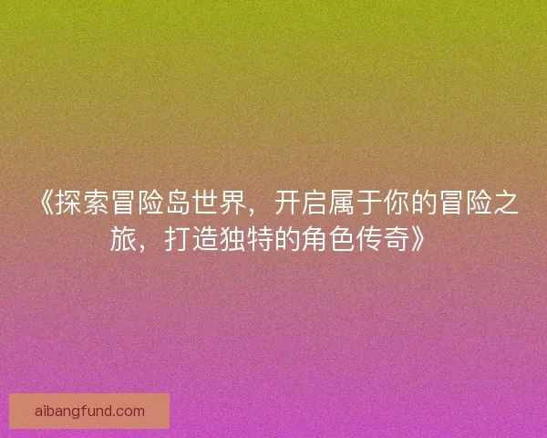 《探索冒险岛世界，开启属于你的冒险之旅，打造独特的角色传奇》